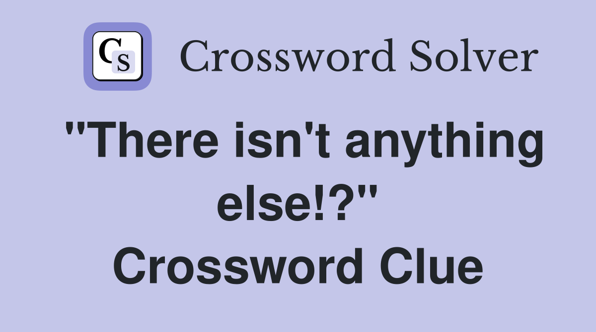 "There isn't anything else!?" Crossword Clue