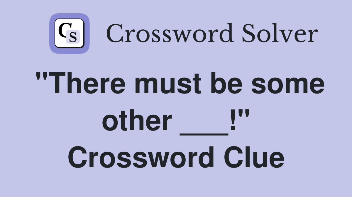 "There must be some other ___!" Crossword Clue
