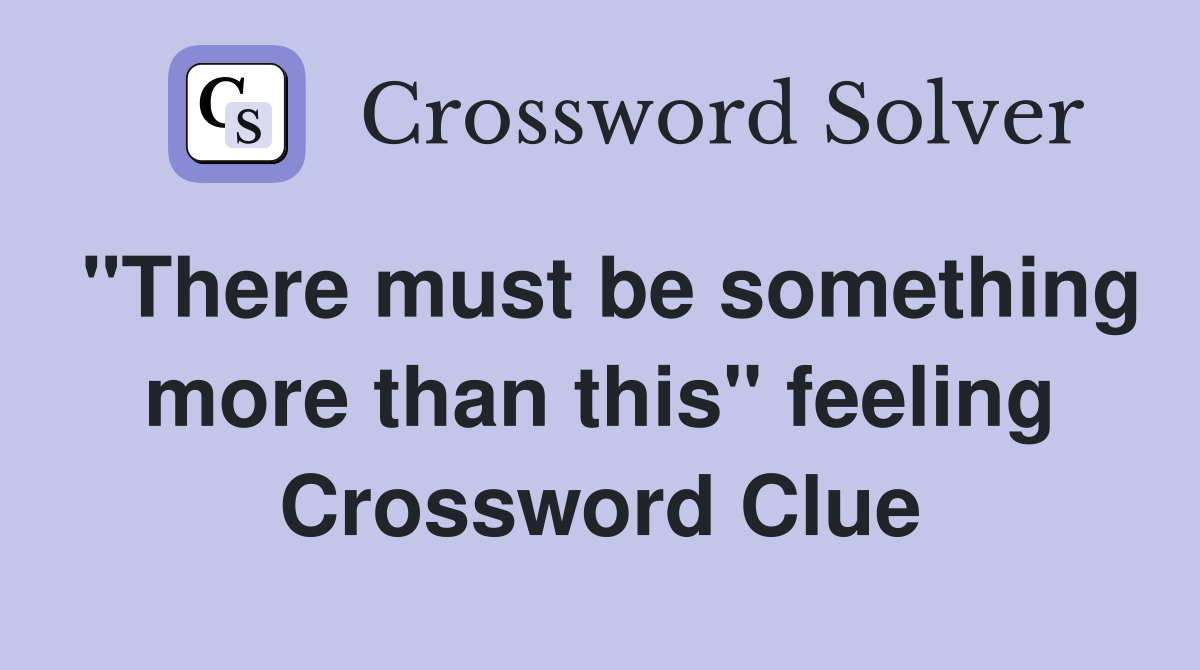 "There must be something more than this" feeling Crossword Clue