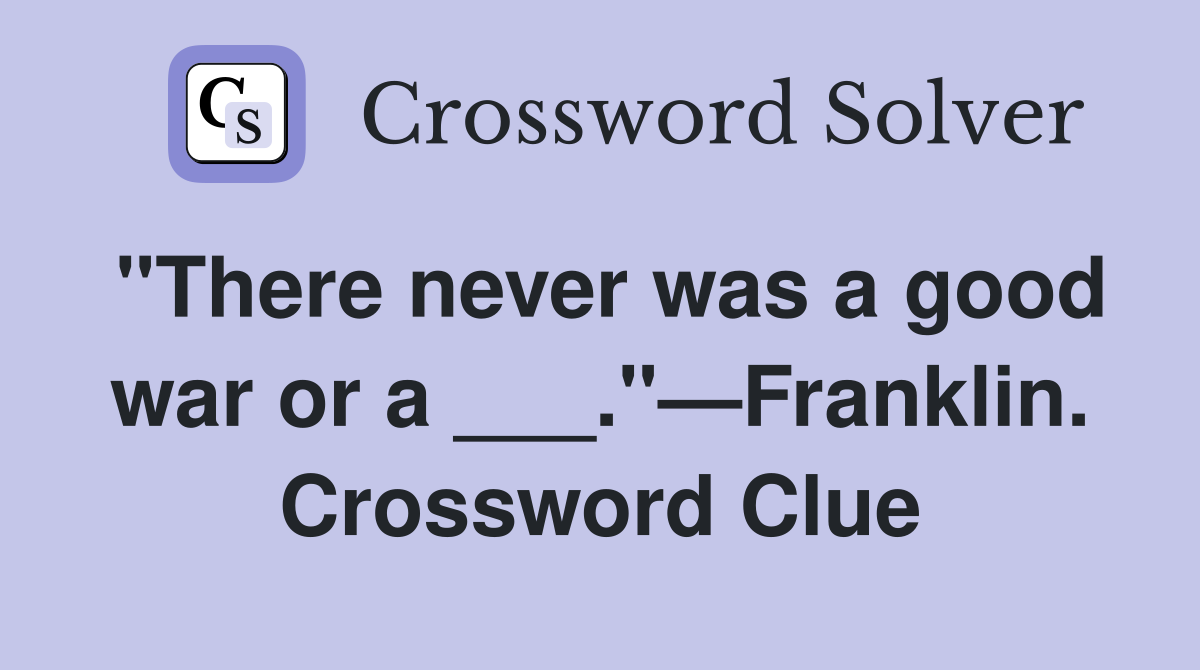 "There never was a good war or a ___."—Franklin. Crossword Clue