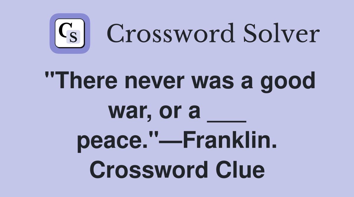 "There never was a good war, or a ___ peace."—Franklin. Crossword Clue