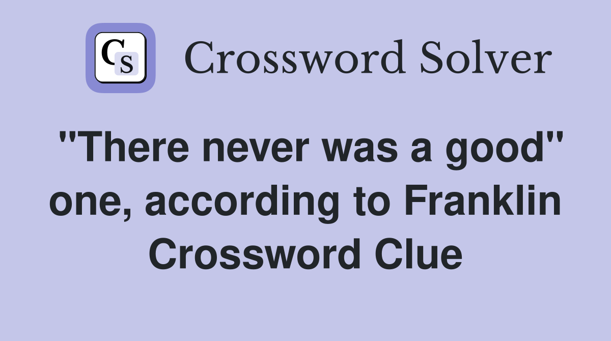 "There never was a good" one, according to Franklin Crossword Clue