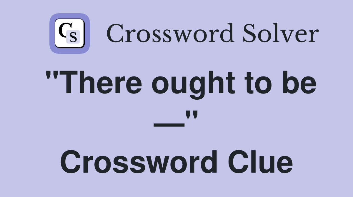 "There ought to be —" Crossword Clue