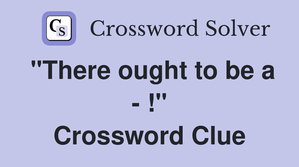 "There ought to be a - !" Crossword Clue