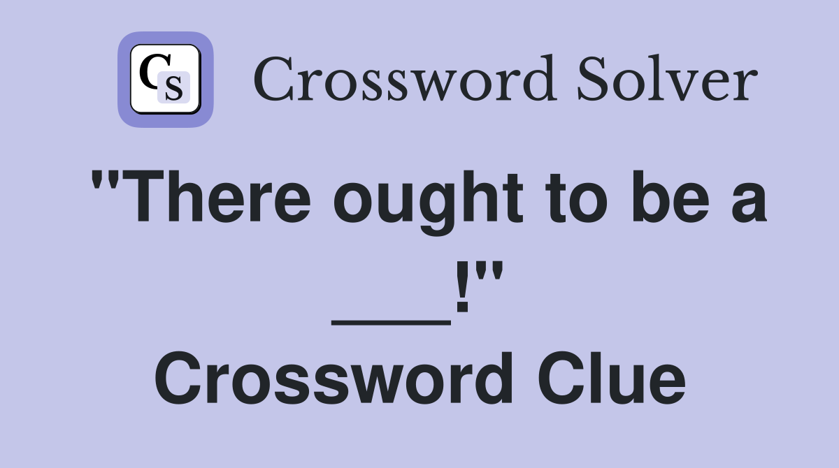 "There ought to be a ___!" Crossword Clue
