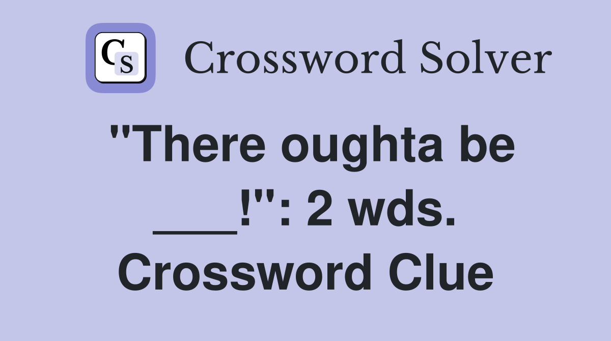 "There oughta be ___!": 2 wds. Crossword Clue