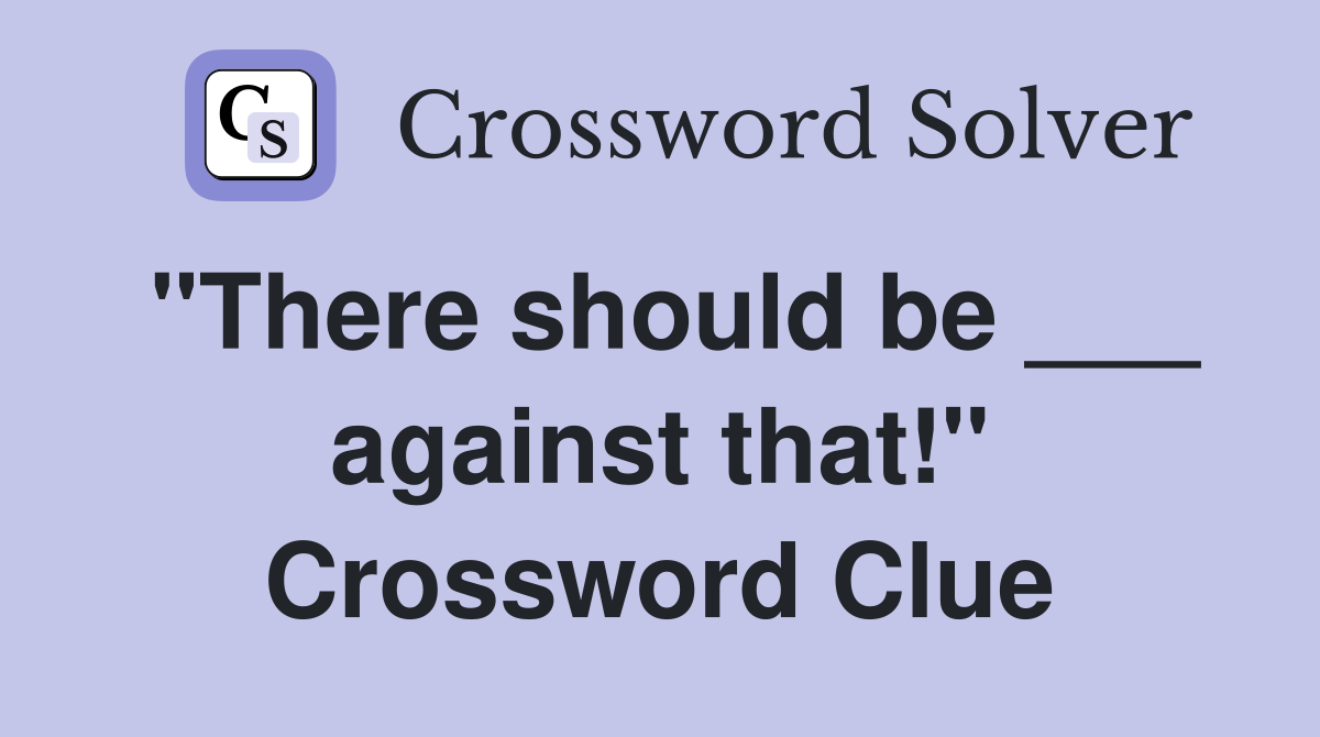 "There should be ___ against that!" Crossword Clue