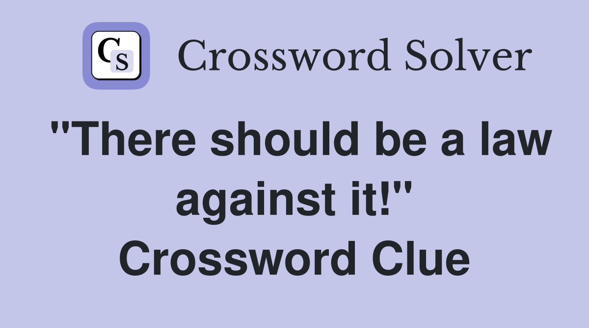 "There should be a law against it!" Crossword Clue