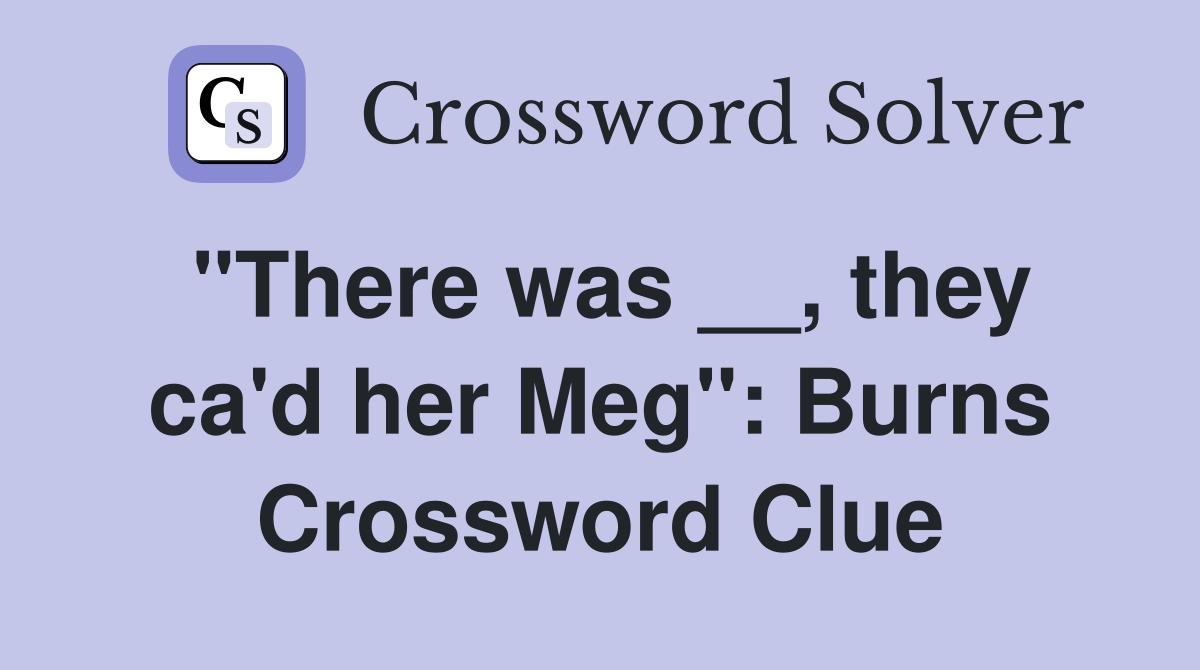 "There was __, they ca'd her Meg": Burns Crossword Clue