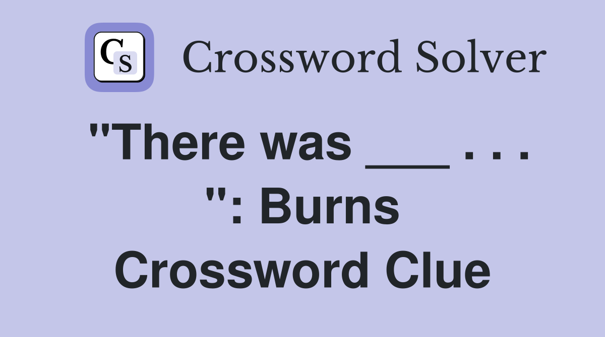 "There was ___ . . . ": Burns Crossword Clue