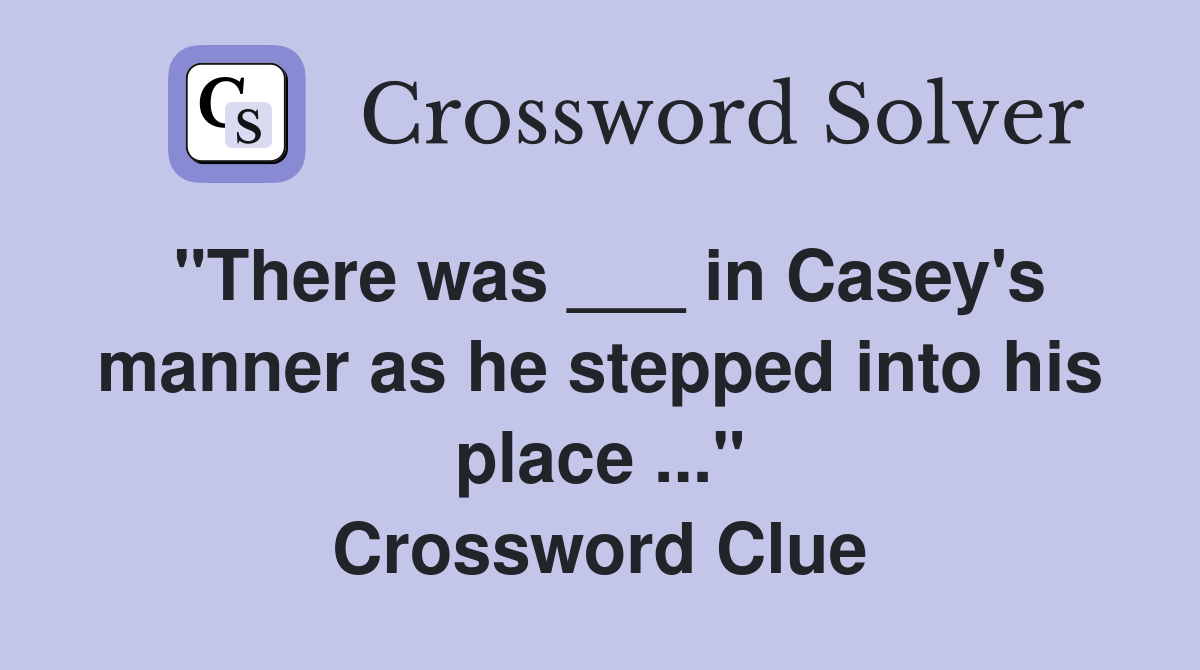 "There was ___ in Casey's manner as he stepped into his place ..." Crossword Clue