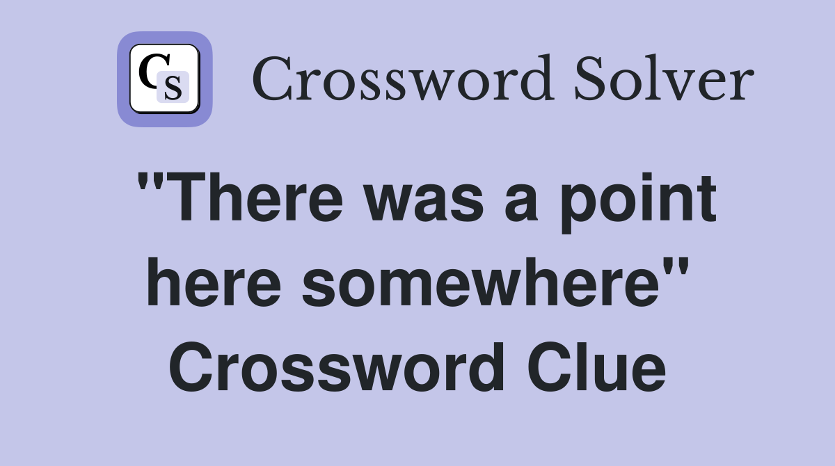 "There was a point here somewhere" Crossword Clue