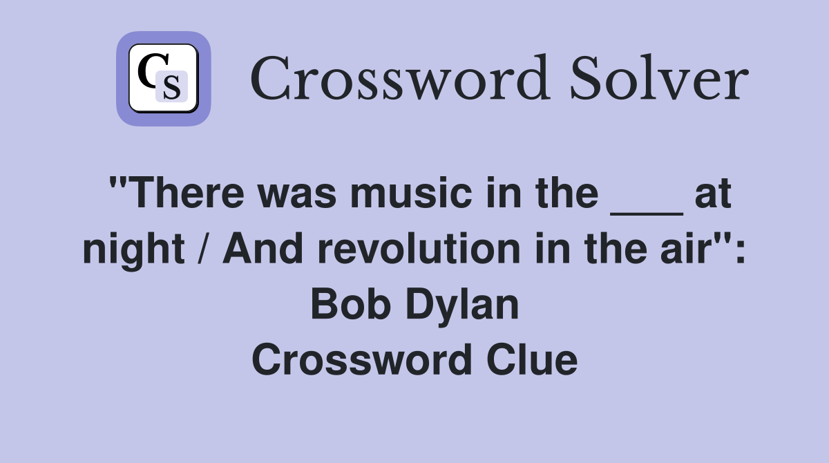 "There was music in the ___ at night / And revolution in the air": Bob Dylan Crossword Clue