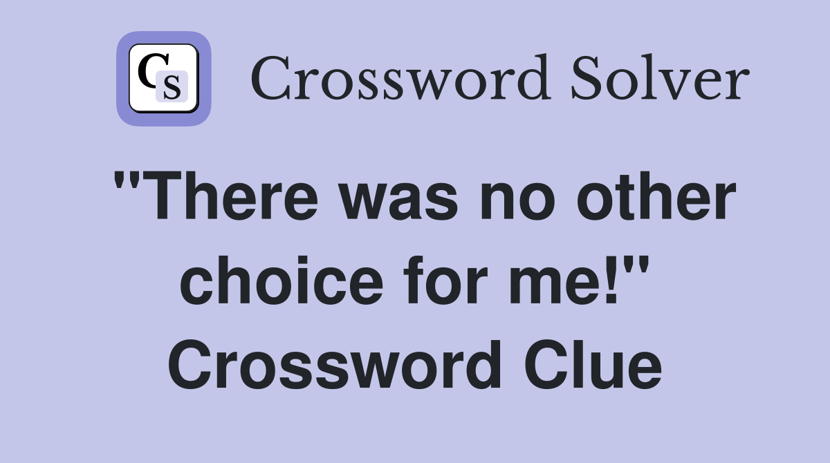"There was no other choice for me!" Crossword Clue