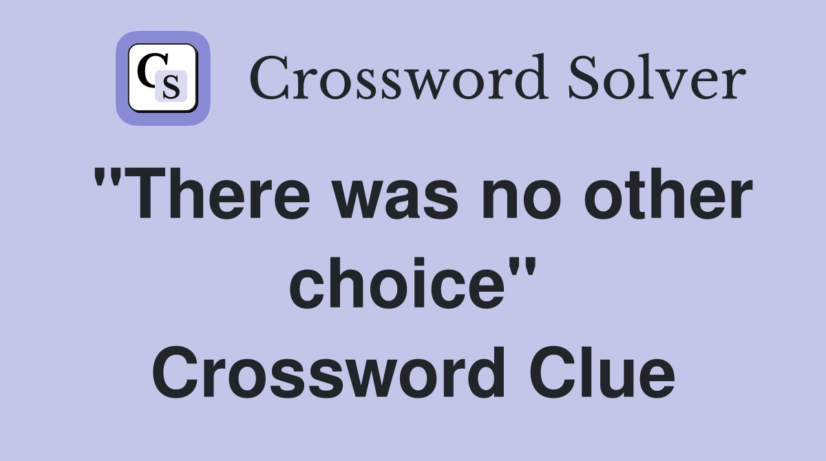 "There was no other choice" Crossword Clue