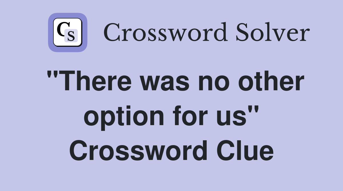 "There was no other option for us" Crossword Clue