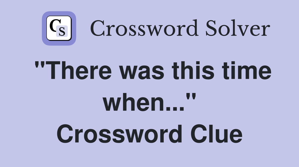 "There was this time when..." Crossword Clue