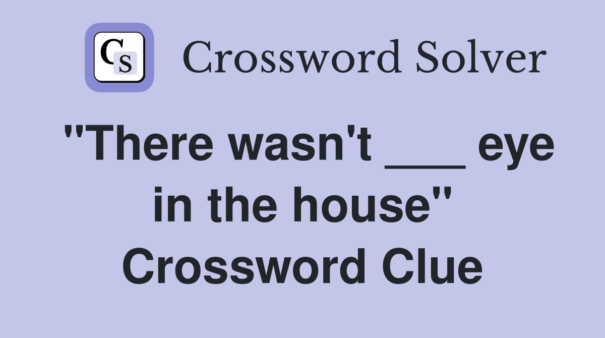 "There wasn't ___ eye in the house" Crossword Clue