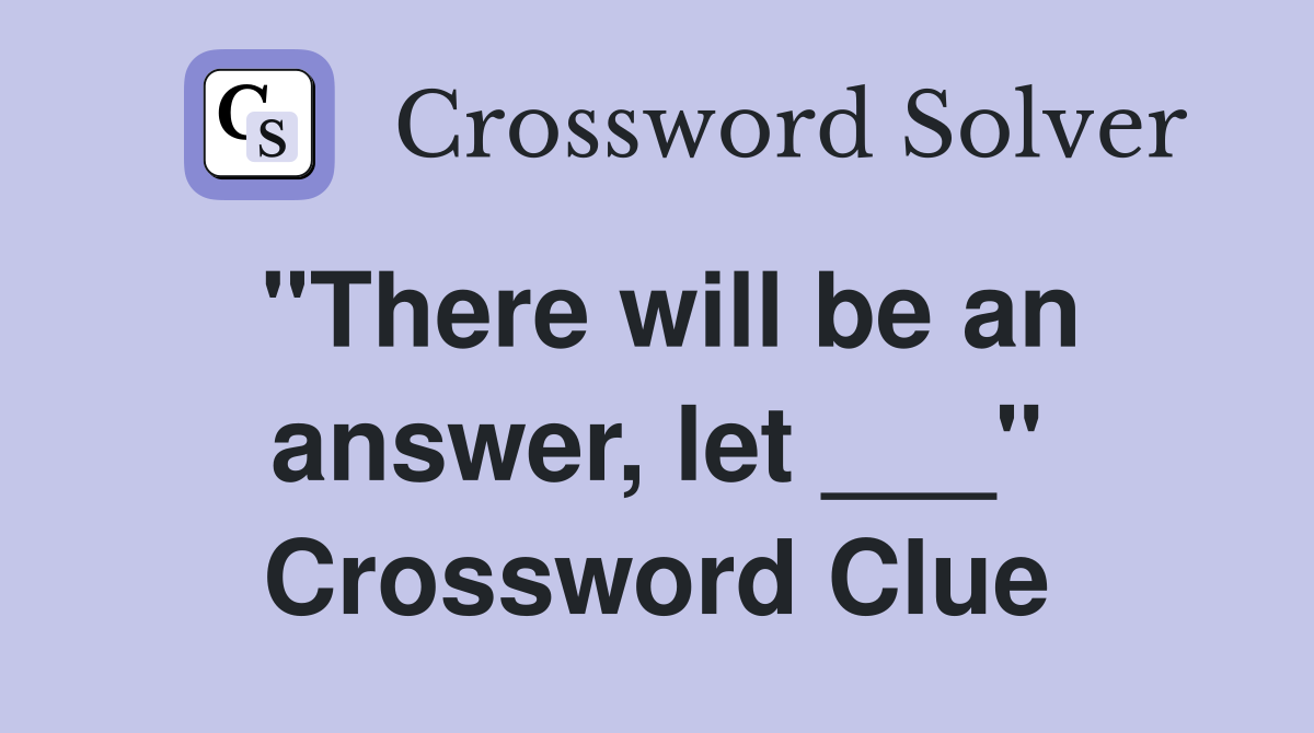 "There will be an answer, let ___" Crossword Clue