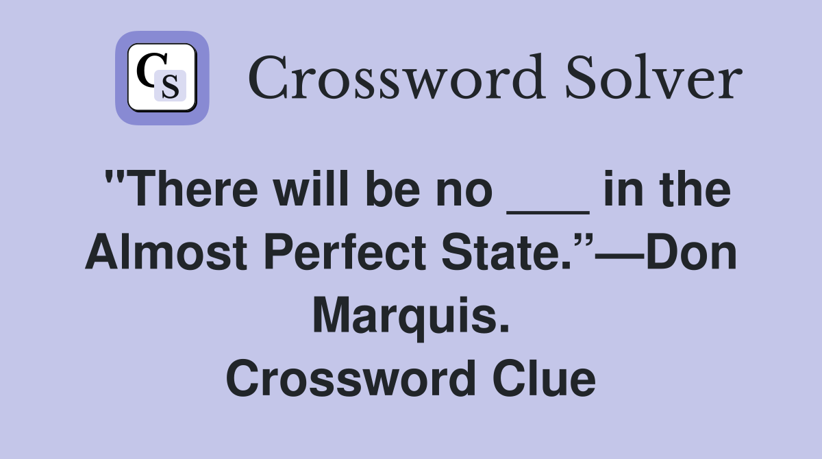 "There will be no ___ in the Almost Perfect State.”—Don Marquis. Crossword Clue