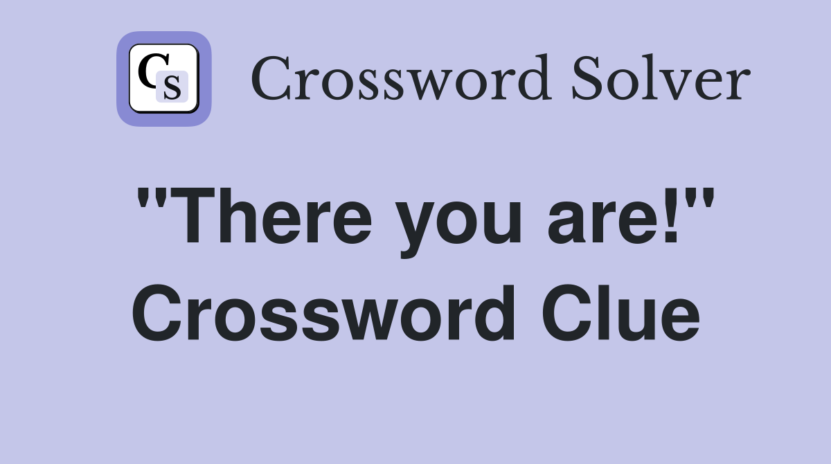 "There you are!" Crossword Clue