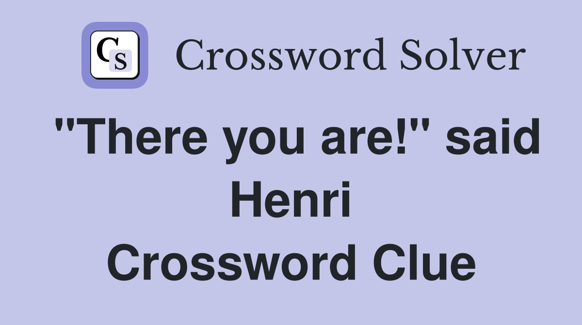 "There you are!" said Henri Crossword Clue