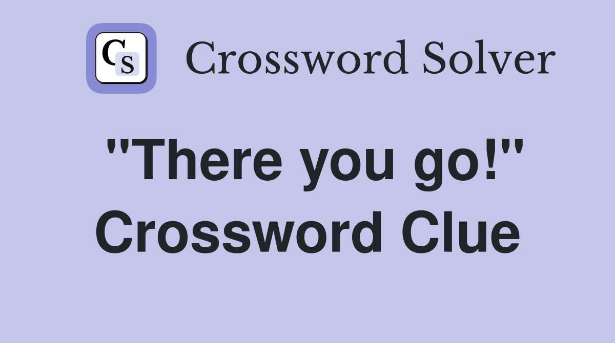 "There you go!" Crossword Clue