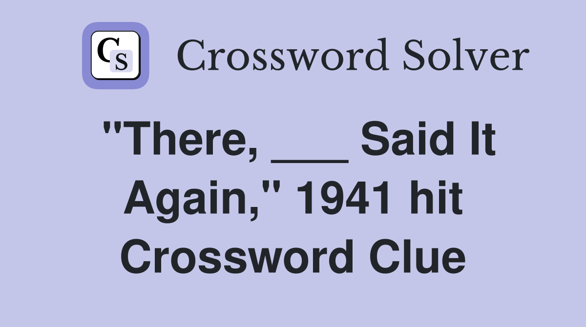 "There, ___ Said It Again," 1941 hit Crossword Clue
