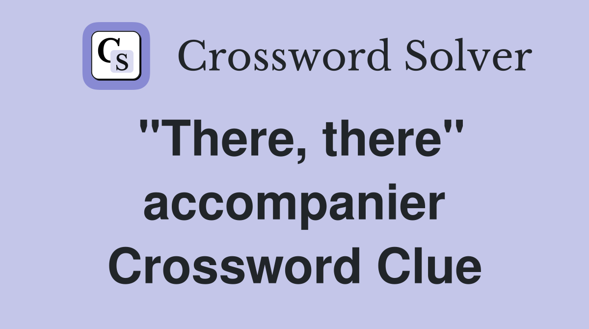 "There, there" accompanier Crossword Clue