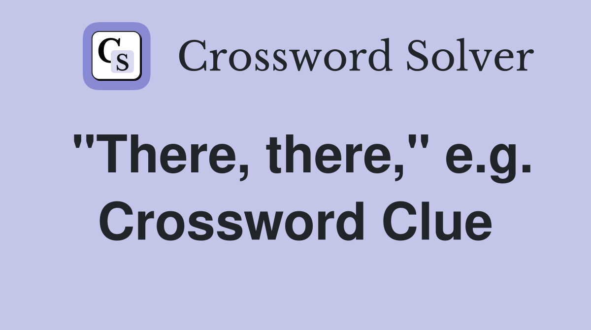 "There, there," e.g. Crossword Clue