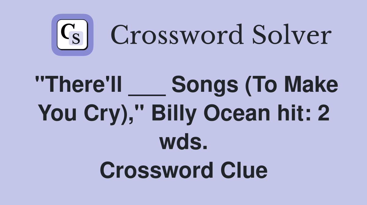 "There'll ___ Songs (To Make You Cry)," Billy Ocean hit: 2 wds. Crossword Clue