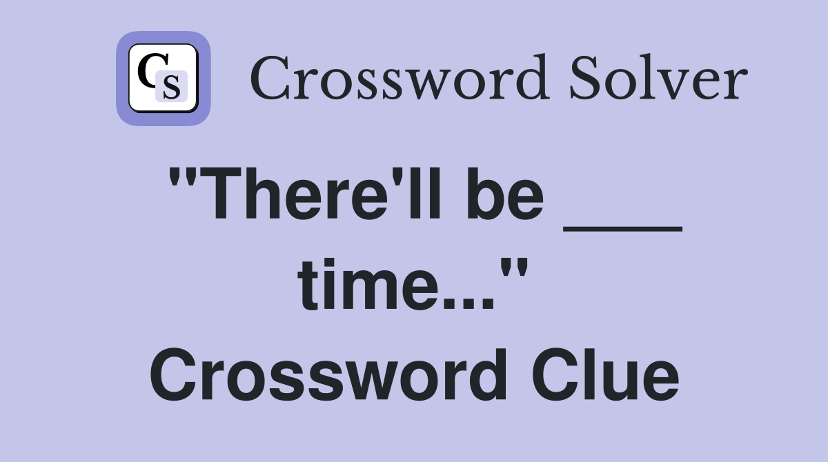 "There'll be ___ time..." Crossword Clue