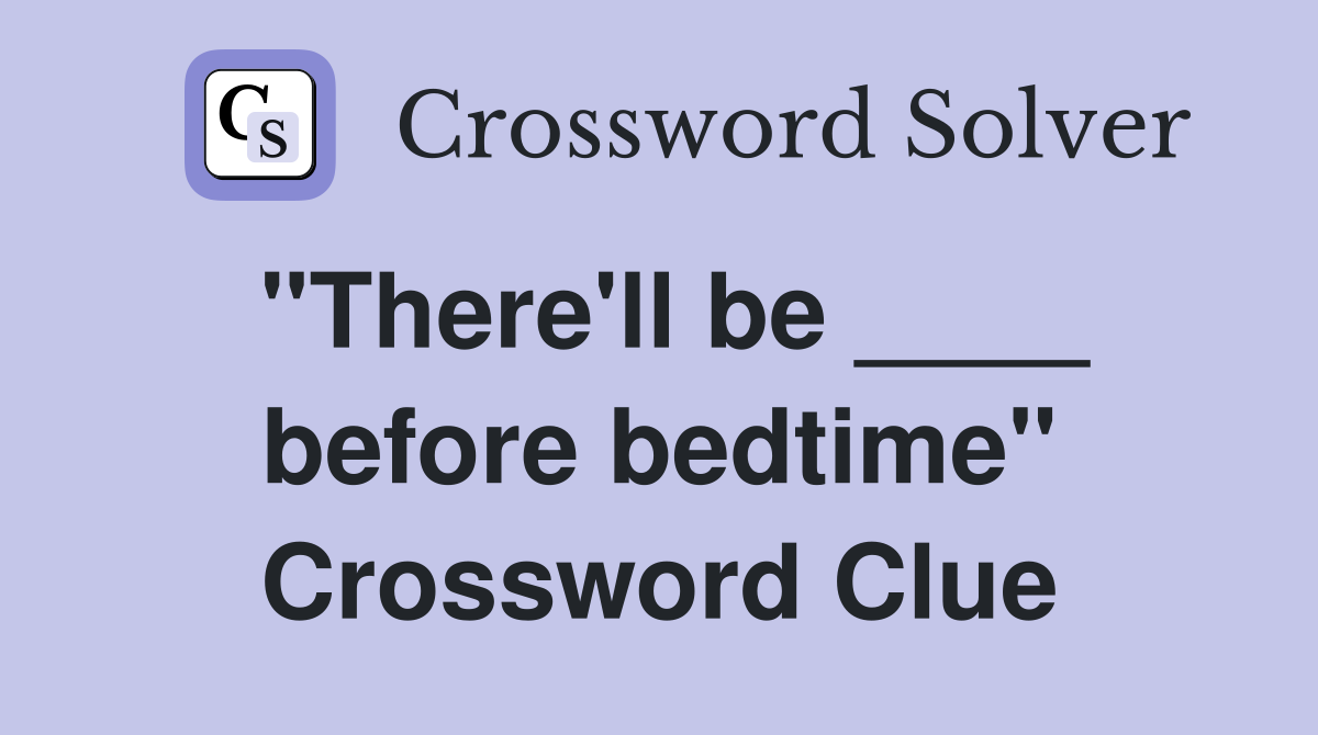 "There'll be ____ before bedtime" Crossword Clue
