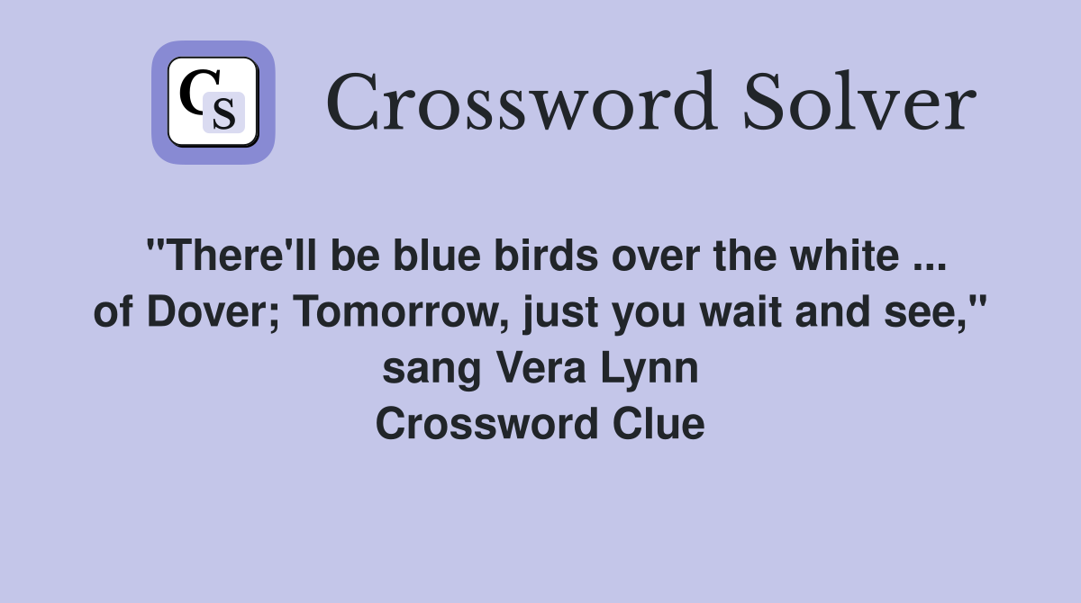 "There'll be blue birds over the white ... of Dover; Tomorrow, just you wait and see," sang Vera Lynn Crossword Clue
