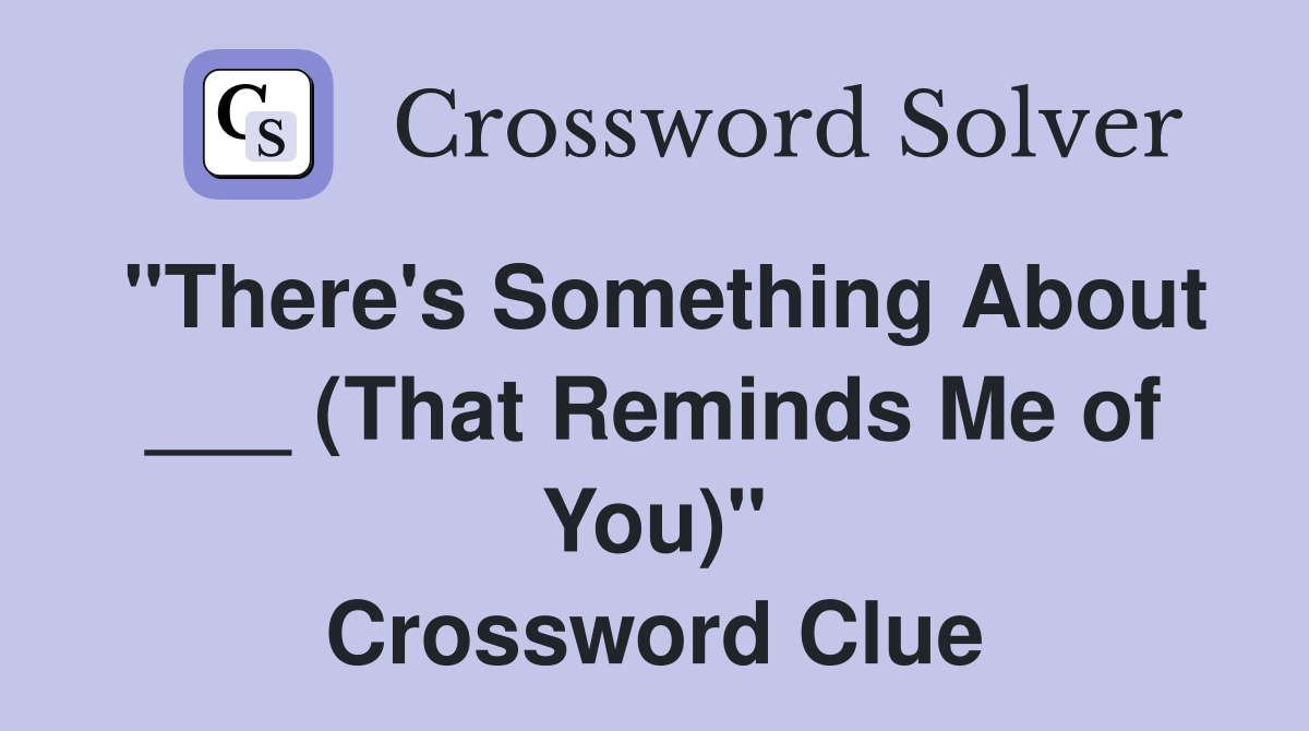 "There's Something About ___ (That Reminds Me of You)" Crossword Clue