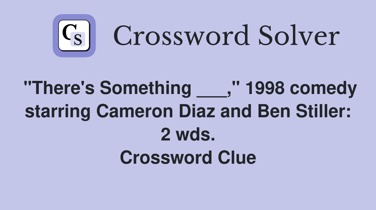 "There's Something ___," 1998 comedy starring Cameron Diaz and Ben Stiller: 2 wds. Crossword Clue