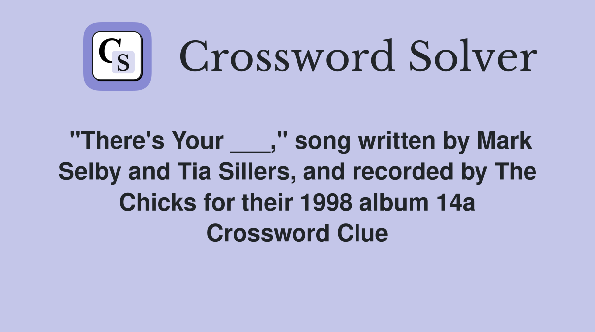 "There's Your ___," song written by Mark Selby and Tia Sillers, and recorded by The Chicks for their 1998 album 14a Crossword Clue
