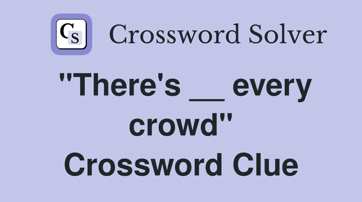 "There's __ every crowd" Crossword Clue