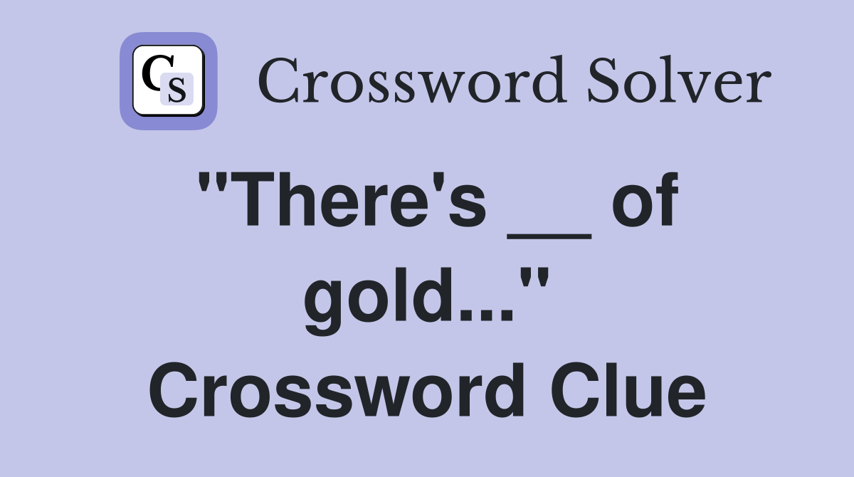 "There's __ of gold..." Crossword Clue