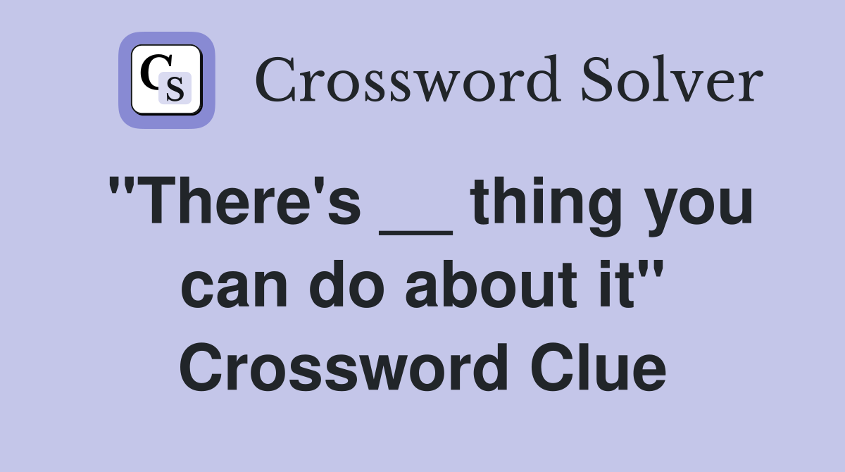 "There's __ thing you can do about it" Crossword Clue