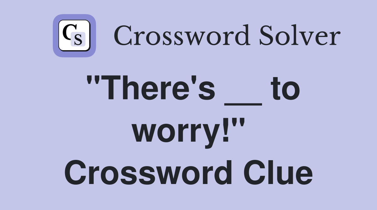 "There's __ to worry!" Crossword Clue