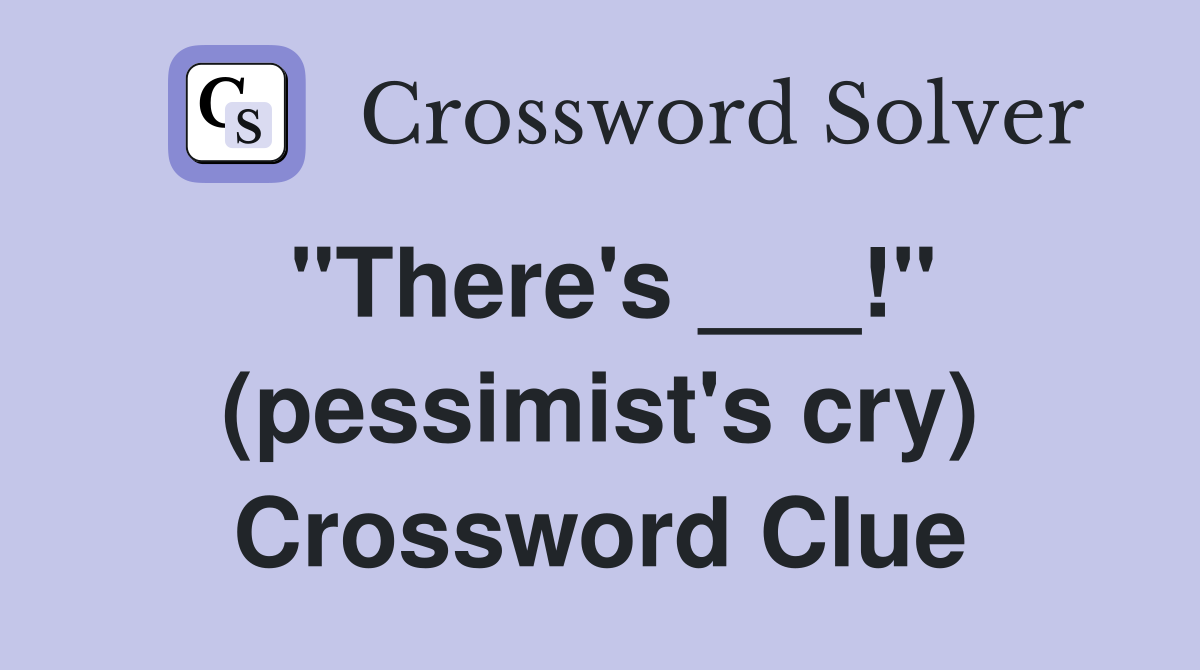 "There's ___!" (pessimist's cry) Crossword Clue