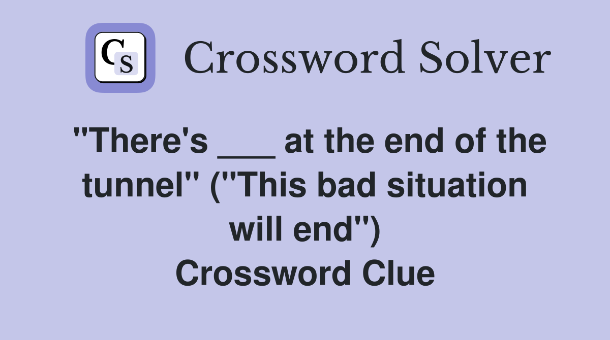 "There's ___ at the end of the tunnel" ("This bad situation will end") Crossword Clue