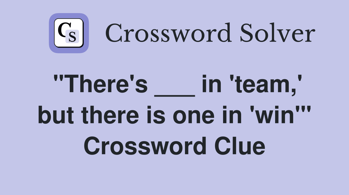 "There's ___ in 'team,' but there is one in 'win'" Crossword Clue