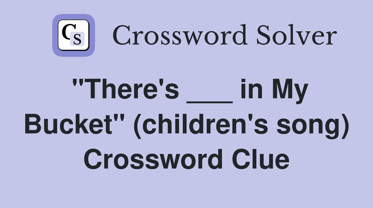"There's ___ in My Bucket" (children's song) Crossword Clue