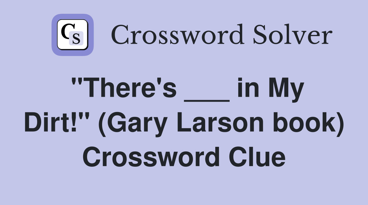 "There's ___ in My Dirt!" (Gary Larson book) Crossword Clue
