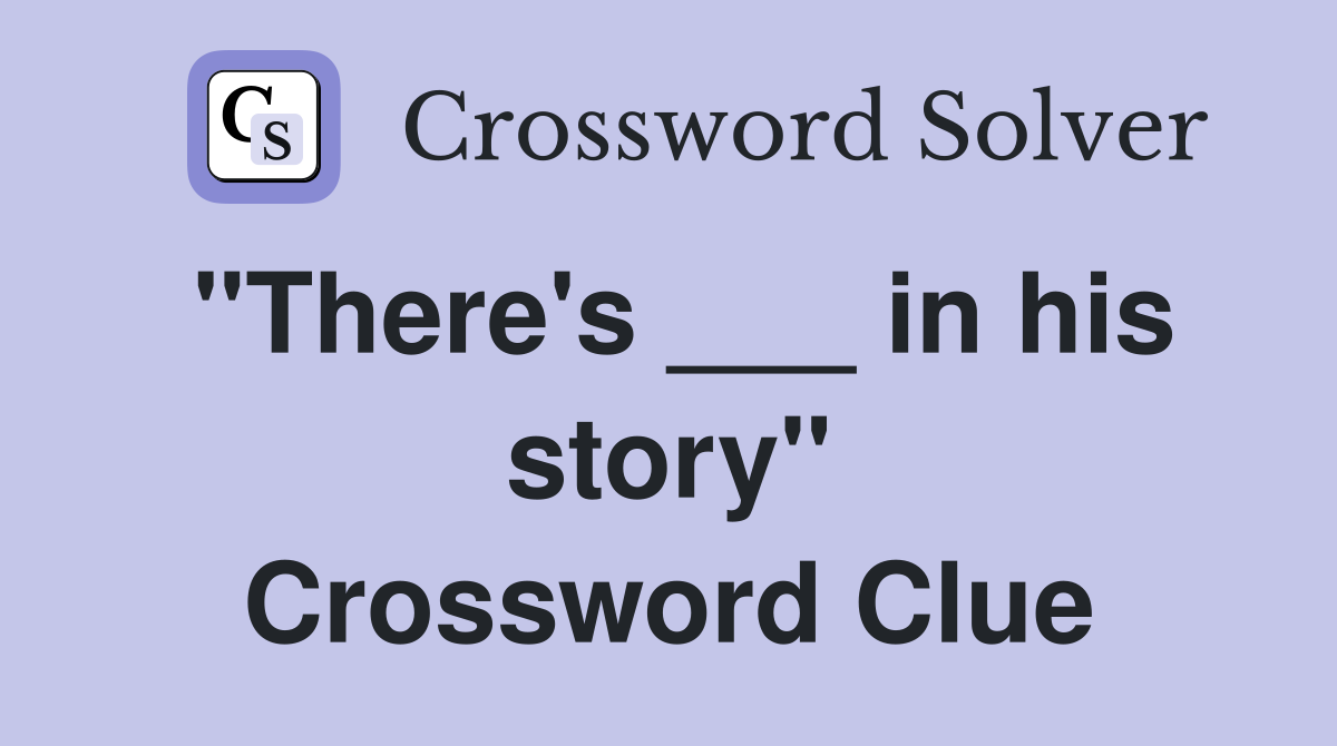 "There's ___ in his story" Crossword Clue