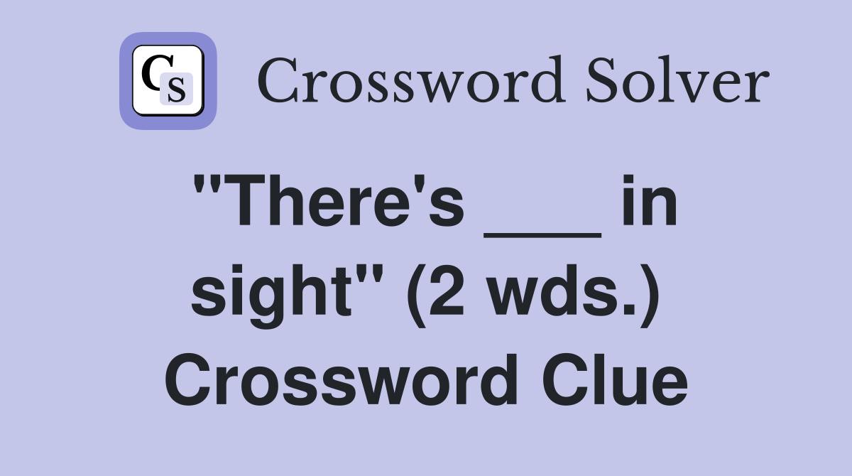 "There's ___ in sight" (2 wds.) Crossword Clue