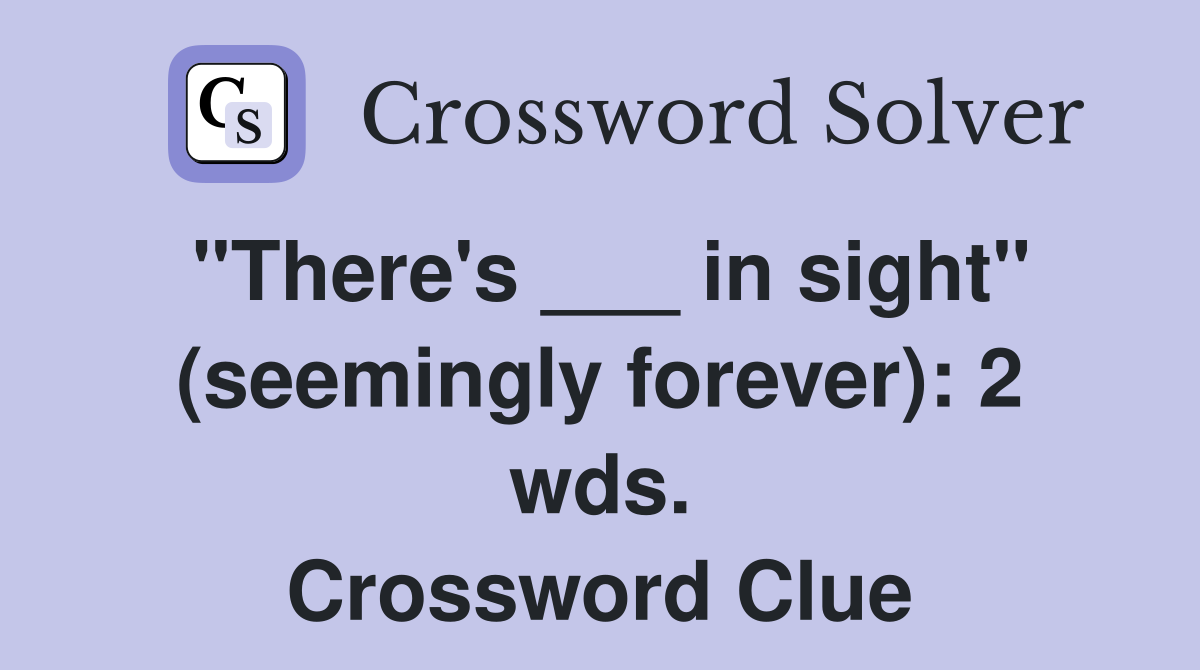 "There's ___ in sight" (seemingly forever): 2 wds. Crossword Clue