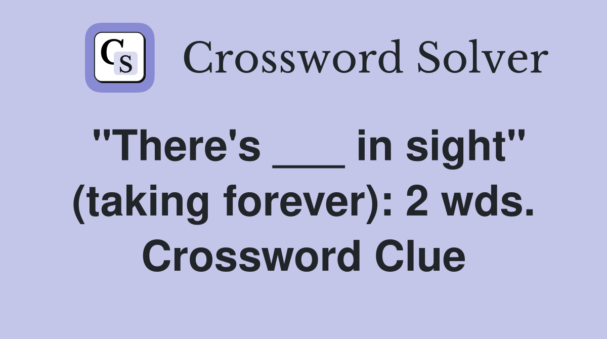 "There's ___ in sight" (taking forever): 2 wds. Crossword Clue